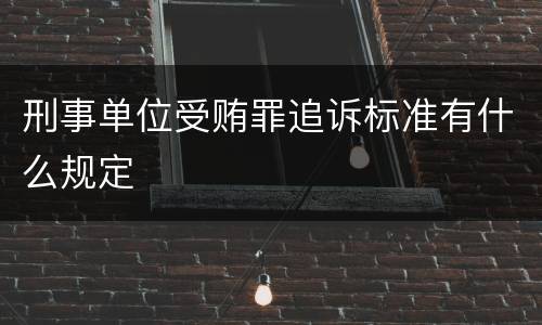 刑事单位受贿罪追诉标准有什么规定