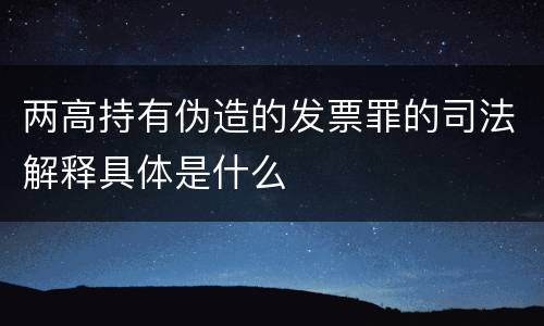 两高持有伪造的发票罪的司法解释具体是什么