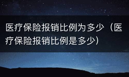 医疗保险报销比例为多少（医疗保险报销比例是多少）
