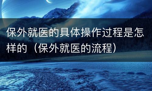 保外就医的具体操作过程是怎样的（保外就医的流程）