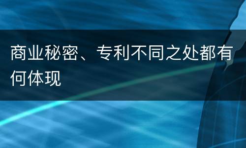 商业秘密、专利不同之处都有何体现