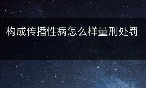 构成传播性病怎么样量刑处罚