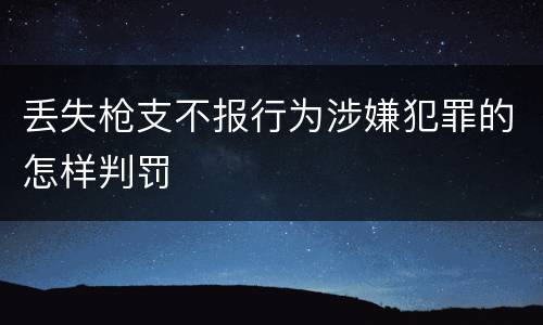 丢失枪支不报行为涉嫌犯罪的怎样判罚
