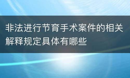 非法进行节育手术案件的相关解释规定具体有哪些
