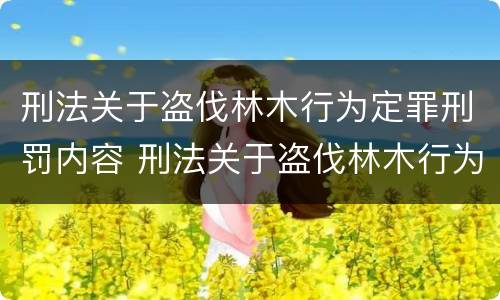 刑法关于盗伐林木行为定罪刑罚内容 刑法关于盗伐林木行为定罪刑罚内容是什么