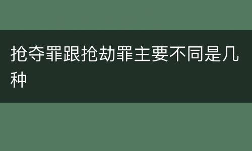 抢夺罪跟抢劫罪主要不同是几种