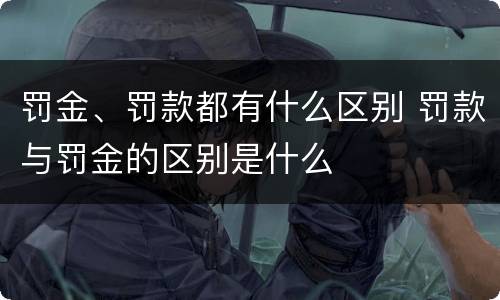 罚金、罚款都有什么区别 罚款与罚金的区别是什么