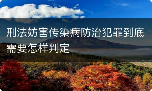 刑法妨害传染病防治犯罪到底需要怎样判定