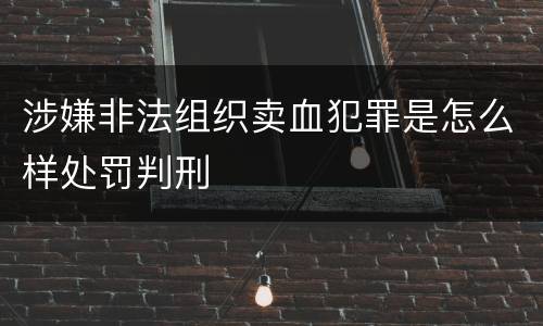 涉嫌非法组织卖血犯罪是怎么样处罚判刑
