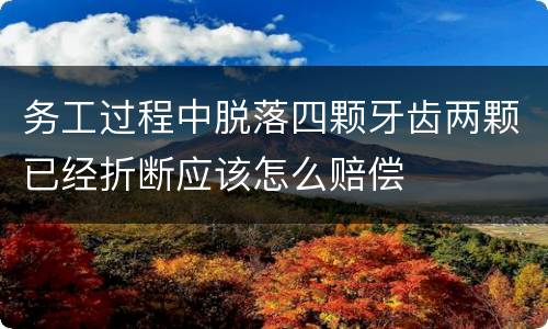 务工过程中脱落四颗牙齿两颗已经折断应该怎么赔偿