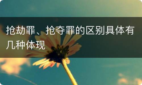 抢劫罪、抢夺罪的区别具体有几种体现