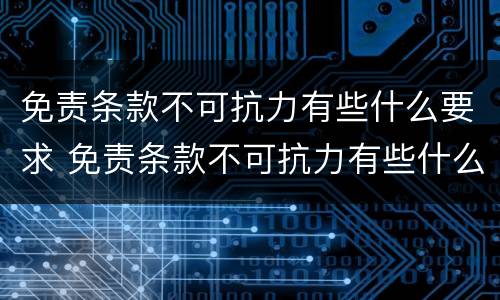 免责条款不可抗力有些什么要求 免责条款不可抗力有些什么要求和规定