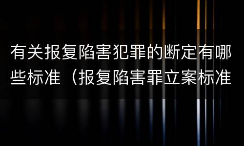 有关报复陷害犯罪的断定有哪些标准（报复陷害罪立案标准）
