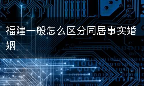 福建一般怎么区分同居事实婚姻