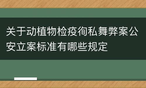 关于动植物检疫徇私舞弊案公安立案标准有哪些规定