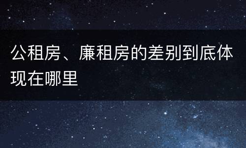 公租房、廉租房的差别到底体现在哪里