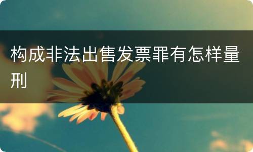 构成非法出售发票罪有怎样量刑