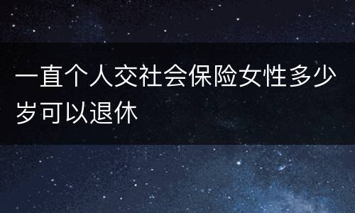 一直个人交社会保险女性多少岁可以退休