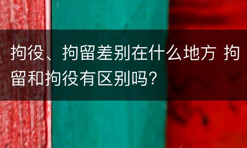 拘役、拘留差别在什么地方 拘留和拘役有区别吗?