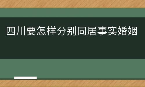 四川要怎样分别同居事实婚姻