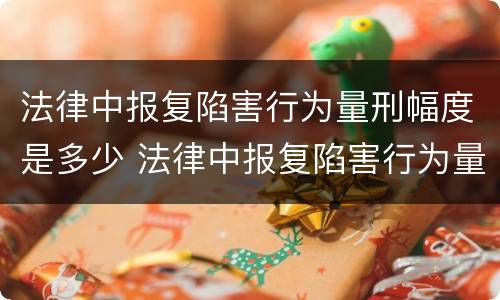法律中报复陷害行为量刑幅度是多少 法律中报复陷害行为量刑幅度是多少年