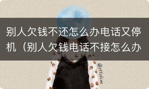 别人欠钱不还怎么办电话又停机（别人欠钱电话不接怎么办）