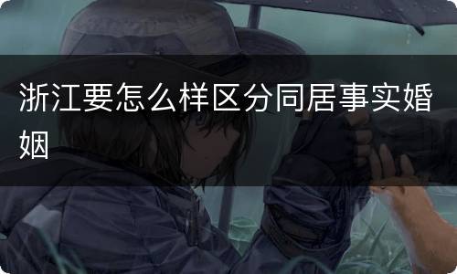 浙江要怎么样区分同居事实婚姻