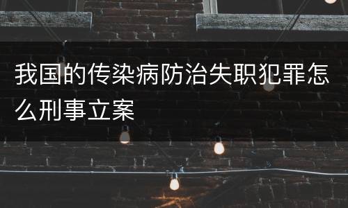 我国的传染病防治失职犯罪怎么刑事立案