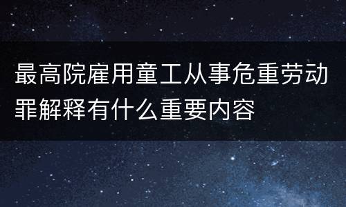 最高院雇用童工从事危重劳动罪解释有什么重要内容