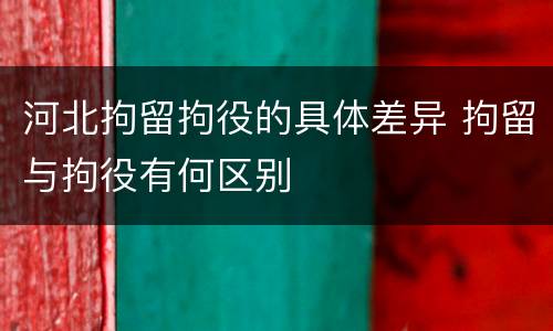 河北拘留拘役的具体差异 拘留与拘役有何区别