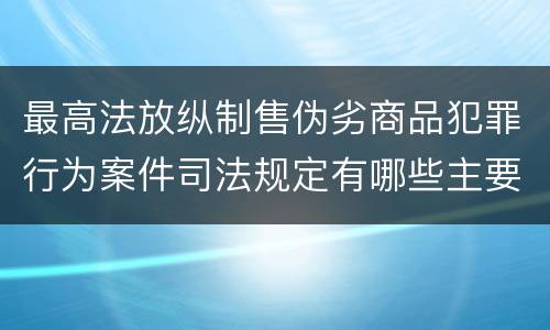 最高法放纵制售伪劣商品犯罪行为案件司法规定有哪些主要内容