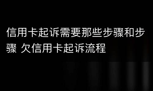 信用卡起诉需要那些步骤和步骤 欠信用卡起诉流程