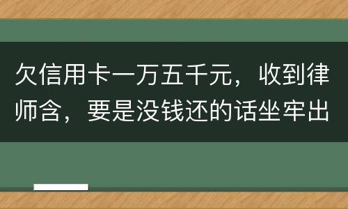 欠信用卡一万五千元，收到律师含，要是没钱还的话坐牢出来还需要继续还钱吗