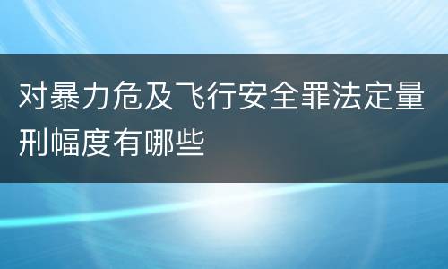 对暴力危及飞行安全罪法定量刑幅度有哪些