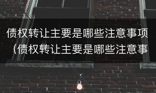 债权转让主要是哪些注意事项（债权转让主要是哪些注意事项呢）