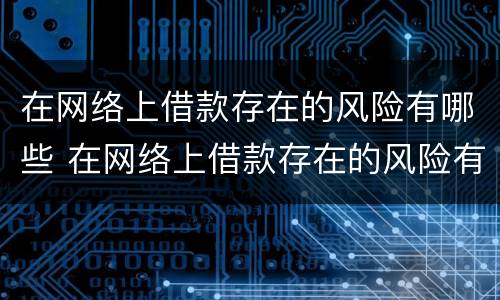 在网络上借款存在的风险有哪些 在网络上借款存在的风险有哪些呢