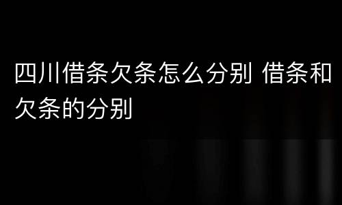 四川借条欠条怎么分别 借条和欠条的分别