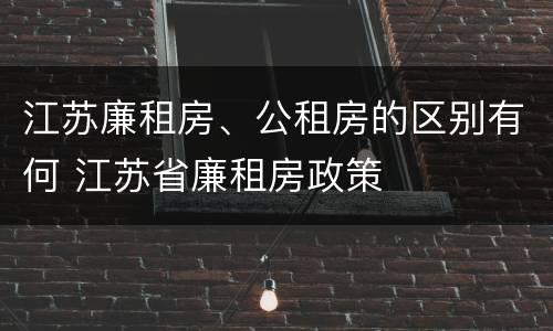 江苏廉租房、公租房的区别有何 江苏省廉租房政策