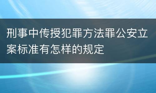 刑事中传授犯罪方法罪公安立案标准有怎样的规定