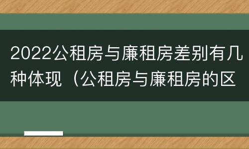 2022公租房与廉租房差别有几种体现（公租房与廉租房的区别都在此,别再搞错了!）