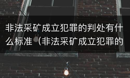 非法采矿成立犯罪的判处有什么标准（非法采矿成立犯罪的判处有什么标准吗）