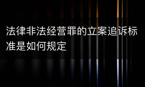 法律非法经营罪的立案追诉标准是如何规定