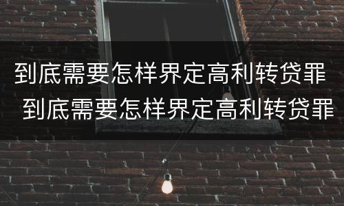 到底需要怎样界定高利转贷罪 到底需要怎样界定高利转贷罪呢
