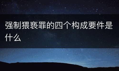 强制猥亵罪的四个构成要件是什么