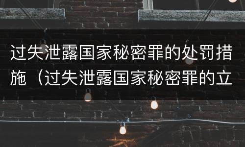 过失泄露国家秘密罪的处罚措施（过失泄露国家秘密罪的立案标准是）
