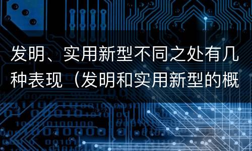 发明、实用新型不同之处有几种表现（发明和实用新型的概念）