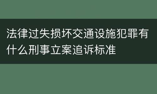 法律过失损坏交通设施犯罪有什么刑事立案追诉标准