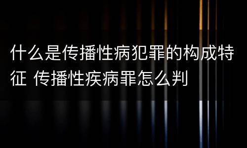 什么是传播性病犯罪的构成特征 传播性疾病罪怎么判