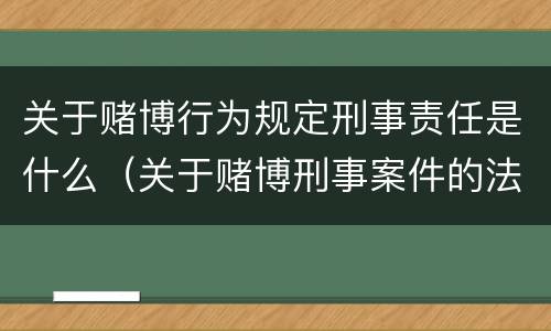 关于赌博行为规定刑事责任是什么（关于赌博刑事案件的法律解释）