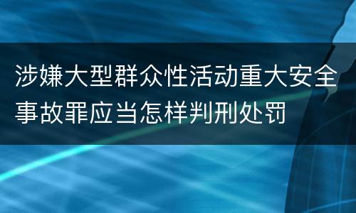 涉嫌大型群众性活动重大安全事故罪应当怎样判刑处罚